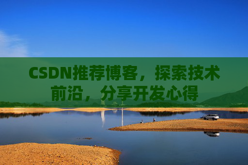 CSDN推荐博客，探索技术前沿，分享开发心得